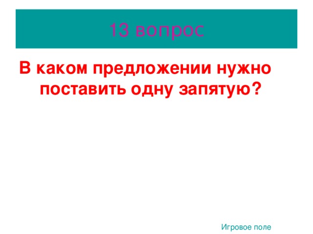 13 вопрос В каком предложении нужно поставить одну запятую?  1) Тишина как льдина. 2) Она обладала твёрдым характером и с ней обо всём можно было говорить. 2. 3) Семён ощущая важность момента весь напружинился. Игровое поле