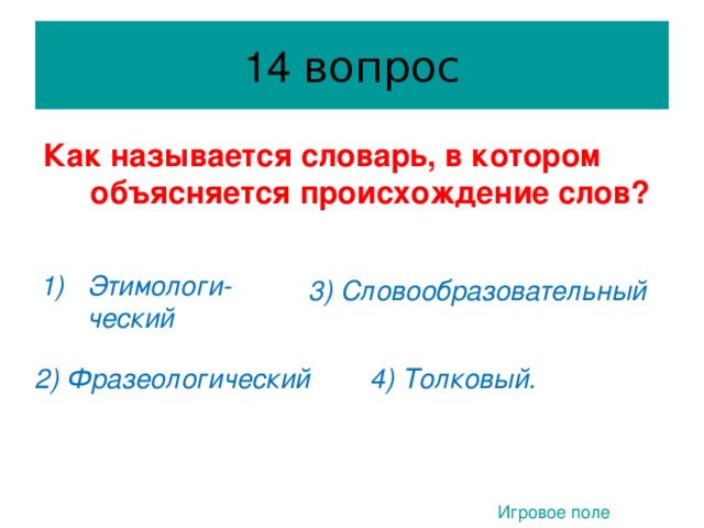 вопрос Как называется словарь, в котором объясняется происхождение слов?  Этимологи-ческий 3) Словообразовательный 1. 2) Фразеологический 4) Толковый. Игровое поле