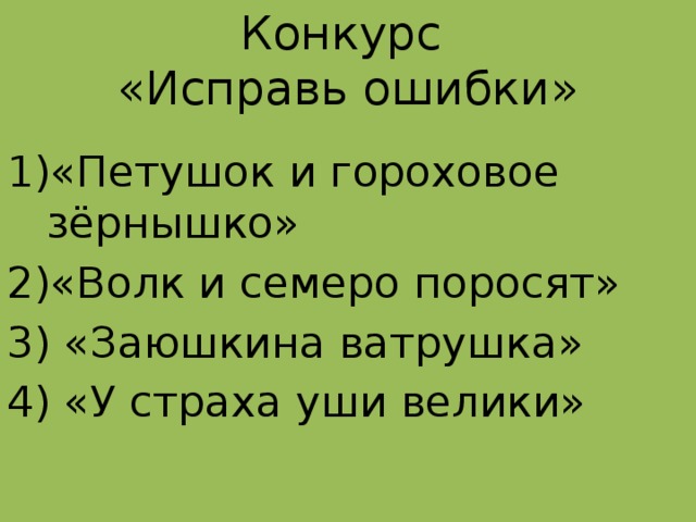 Конкурс  «Исправь ошибки» 1)«Петушок и гороховое зёрнышко» 2)«Волк и семеро поросят» 3) «Заюшкина ватрушка» 4) «У страха уши велики»