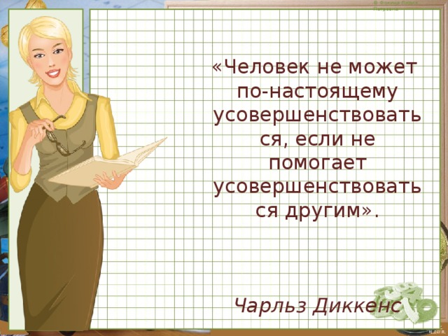 «Человек не может по-настоящему усовершенствоваться, если не помогает усовершенствоваться другим». Чарльз Диккенс