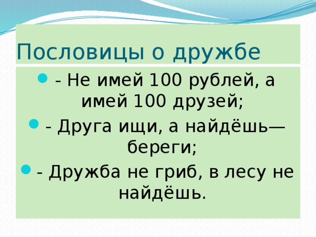 Пословицы о дружбе - Не имей 100 рублей, а имей 100 друзей; - Друга ищи, а найдёшь—береги; - Дружба не гриб, в лесу не найдёшь.