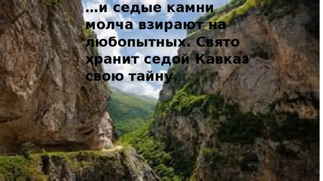 … и седые камни молча взирают на любопытных. Свято хранит седой Кавказ свою тайну.