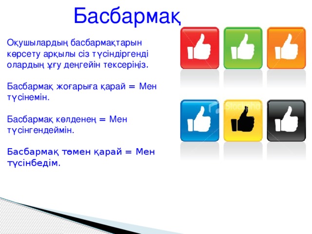 Басбармақ Оқушылардың басбармақтарын көрсету арқылы сіз түсіндіргенді олардың ұғу деңгейін тексеріңіз . Басбармақ жоғарыға қарай = Мен түсінемін. Басбармақ көлденең = Мен түсінгендеймін. Басбармақ төмен қарай = Мен түсінбедім. 18