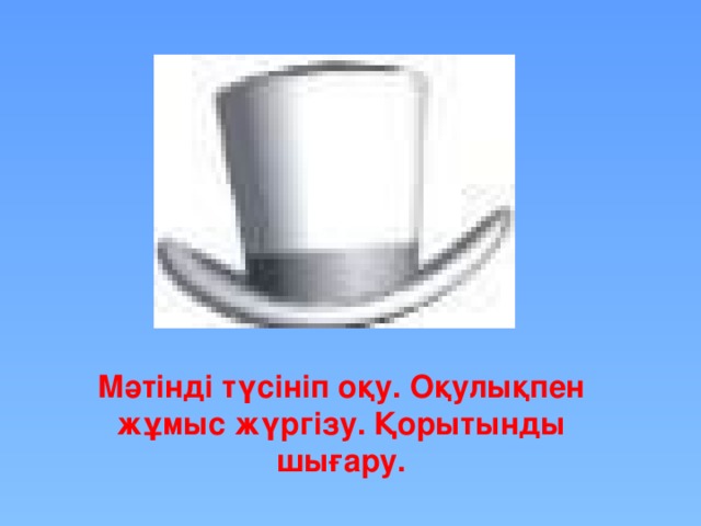 Мәтінді түсініп оқу. Оқулықпен жұмыс жүргізу. Қорытынды шығару.