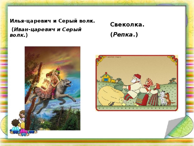 Илья-царевич и Серый волк.  ( Иван-царевич и Серый волк. )   Свеколка.  ( Репка .)