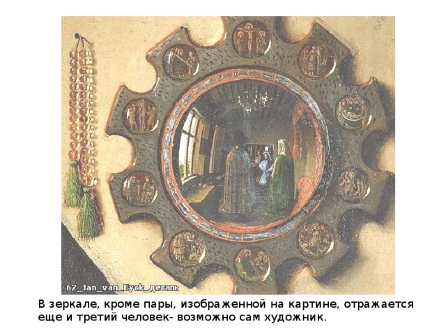 В зеркале, кроме пары, изображенной на картине, отражается еще и третий человек- возможно сам художник.
