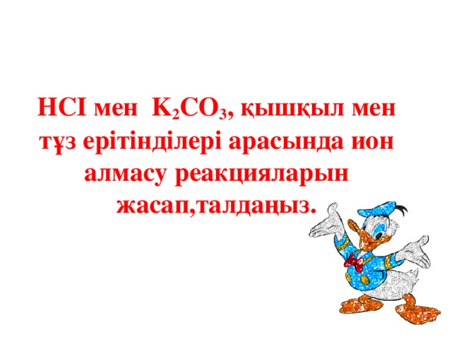 HCI мен K 2 CO 3 , қышқыл мен тұз ерітінділері арасында ион алмасу реакцияларын жасап,талдаңыз.