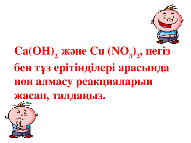 Ca(OH) 2 және Cu (NO 3 ) 2 , негіз бен тұз ерітінділері арасында ион алмасу реакцияларын жасап, талдаңыз.