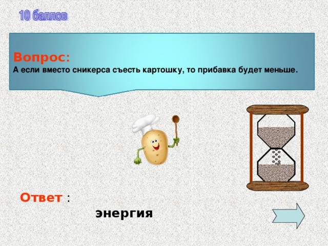 Вопрос : А если вместо сникерса съесть картошку, то прибавка будет меньше. Ответ :  энергия