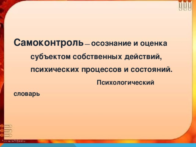 Самоконтроль — осознание и оценка  субъектом собственных действий,  психических процессов и состояний.    Психологический словарь