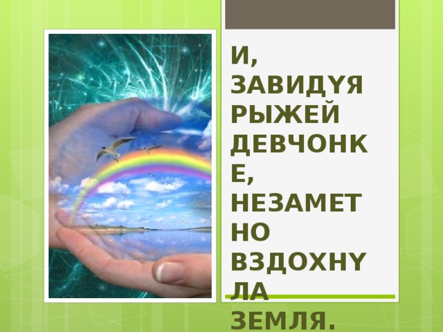 И, завидyя  Рыжей девчонке,  Незаметно  Вздохнyла земля.