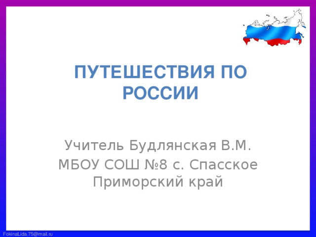 Путешествия по россии Учитель Будлянская В.М. МБОУ СОШ №8 с. Спасское Приморский край