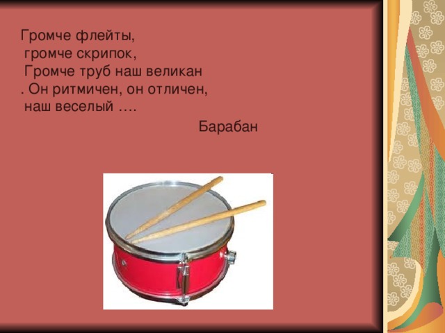 Громче флейты,  громче скрипок,  Громче труб наш великан . Он ритмичен, он отличен,  наш веселый …. Барабан