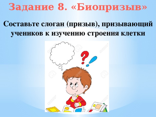 Задание 8. «Биопризыв» Составьте слоган (призыв), призывающий учеников к изучению строения клетки