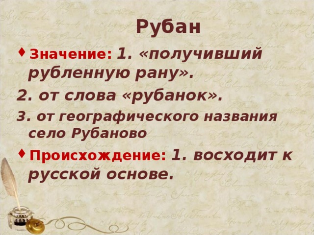 Рубан Значение:  1. «получивший рубленную рану». 2. от слова «рубанок». 3. от географического названия село Рубаново Происхождение:  1. восходит к русской основе.