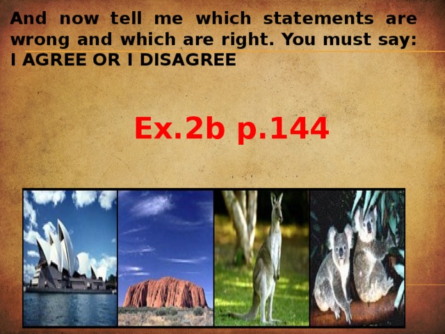 Аnd now tell me which statements are wrong and which are right. You must say:  I AGREE OR I DISAGREE Ex.2b p.144