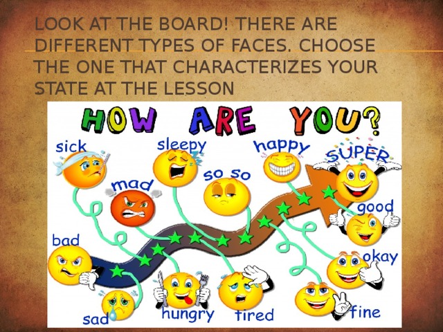 Look at the board! There are different types of faces. Choose the one that characterizes your state at the lesson