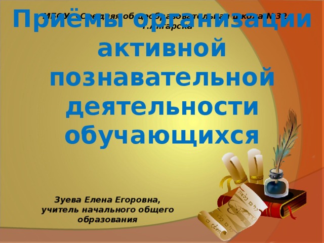 Приёмы организации активной познавательной деятельности обучающихся МБОУ «Средняя общеобразовательная школа №32» г.Ангарска Зуева Елена Егоровна, учитель начального общего образования