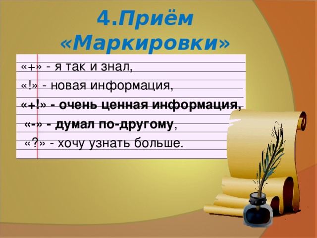 4. Приём «Маркировки » «+» - я так и знал, «!» - новая информация, «+!» - очень ценная информация,  «-» - думал по-другому ,  «?» - хочу узнать больше.