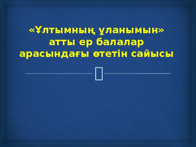 «Ұлтымның ұланымын» атты ер балалар арасындағы өтетін сайысы