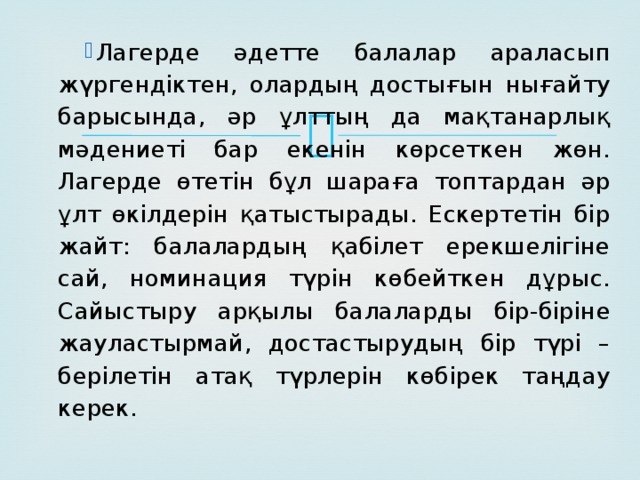 Лагерде әдетте балалар араласып жүргендіктен, олардың достығын нығайту барысында, әр ұлттың да мақтанарлық мәдениеті бар екенін көрсеткен жөн.  Лагерде өтетін бұл шараға топтардан әр ұлт өкілдерін қатыстырады. Ескертетін бір жайт: балалардың қабілет ерекшелігіне сай, номинация түрін көбейткен дұрыс. Сайыстыру арқылы балаларды бір-біріне жауластырмай, достастырудың бір түрі – берілетін атақ түрлерін көбірек таңдау керек.