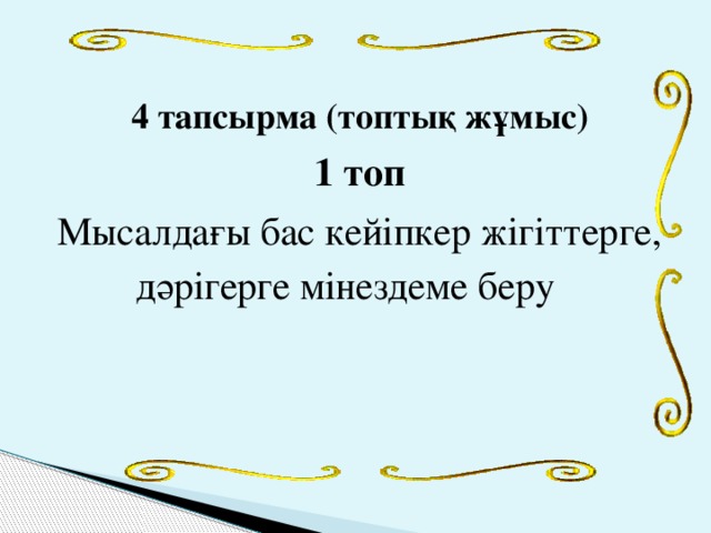 4 тапсырма (топтық жұмыс) 1 топ Мысалдағы бас кейіпкер жігіттерге, дәрігерге мінездеме беру