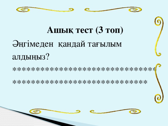 Ашық тест (3 топ) Әңгімеден қандай тағылым алдыңыз? ************************************************************