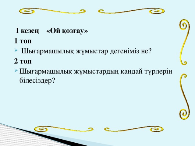 І кезең «Ой қозғау» 1 топ  Шығармашылық жұмыстар дегеніміз не? 2 топ