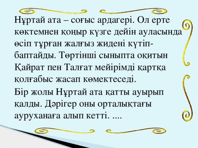 Нұртай ата – соғыс ардагері. Ол ерте көктемнен қоңыр күзге дейін ауласында өсіп тұрған жалғыз жидені күтіп-баптайды. Төртінші сыныпта оқитын Қайрат пен Талғат мейірімді қартқа қолғабыс жасап көмектеседі. Бір жолы Нұртай ата қатты ауырып қалды. Дәрігер оны орталықтағы ауруханаға алып кетті. ....