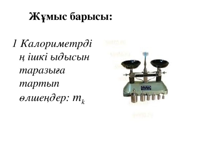 Жұмыс барысы:   1   Калориметрдің ішкі ыдысын таразыға тартып өлшеңдер: m k