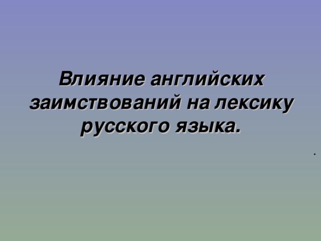 Влияние английских заимствований на лексику русского языка. .