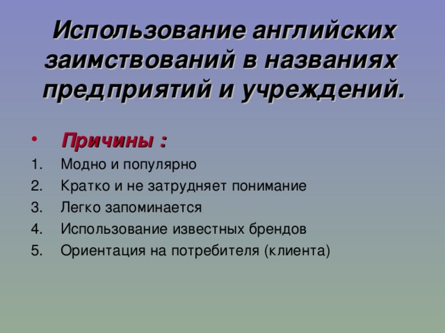 Использование английских заимствований в названиях предприятий и учреждений. Причины : Модно и популярно Кратко и не затрудняет понимание Легко запоминается Использование известных брендов Ориентация на потребителя (клиента) 11