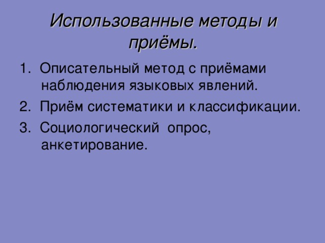 Использованные методы и приёмы. 1. Описательный метод с приёмами наблюдения языковых явлений. 2. Приём систематики и классификации. 3. Социологический опрос, анкетирование.