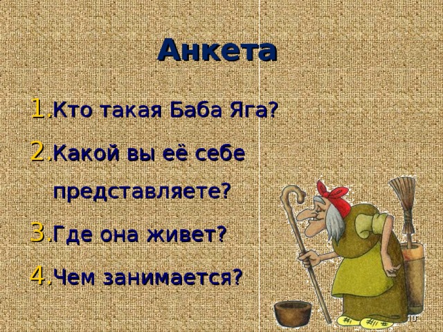 Анкета  Кто такая Баба Яга? Какой вы её себе представляете? Где она живет? Чем занимается?