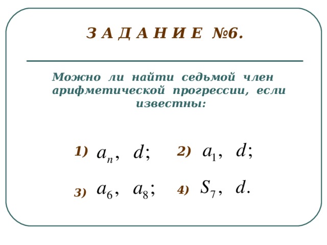 З А Д А Н И Е №6.   Можно ли найти седьмой член арифметической прогрессии, если известны: 1) 2) 4) 3)