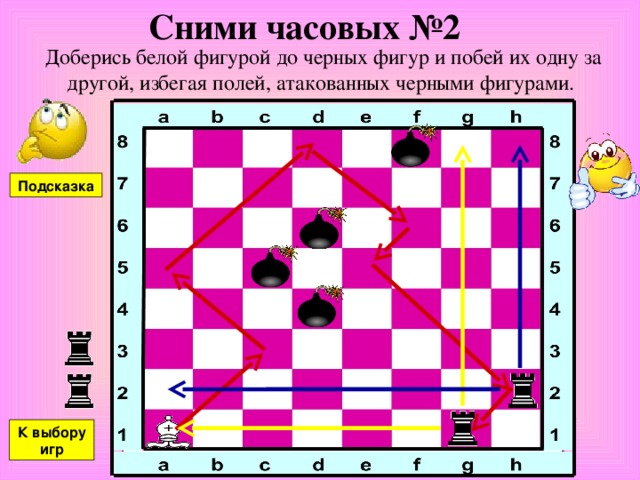 Сними часовых №2 Доберись белой фигурой до черных фигур и побей их одну за другой, избегая полей, атакованных черными фигурами. Подсказка К выбору игр