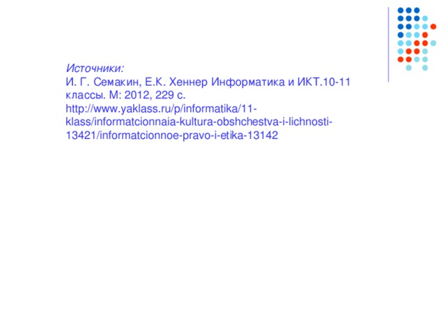 Источники: И. Г. Семакин, Е.К. Хеннер Информатика и ИКТ.10-11 классы. М: 2012, 229 c. http://www.yaklass.ru/p/informatika/11-klass/informatcionnaia-kultura-obshchestva-i-lichnosti-13421/informatcionnoe-pravo-i-etika-13142