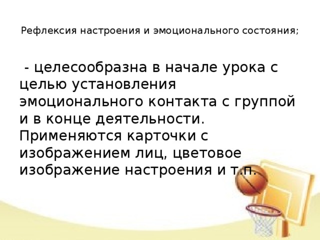 Рефлексия настроения и эмоционального состояния;     - целесообразна в начале урока с целью установления эмоционального контакта с группой и в конце деятельности. Применяются карточки с изображением лиц, цветовое изображение настроения и т.п.