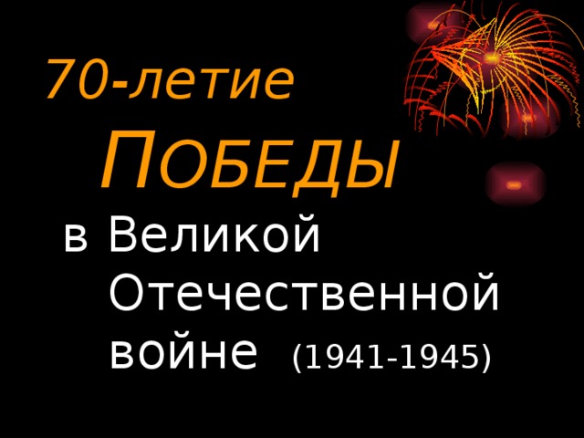 70-летие   П ОБЕДЫ  в Великой  Отечественной  войне (1941-1945)