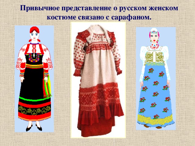Привычное представление о русском женском костюме связано с сарафаном.