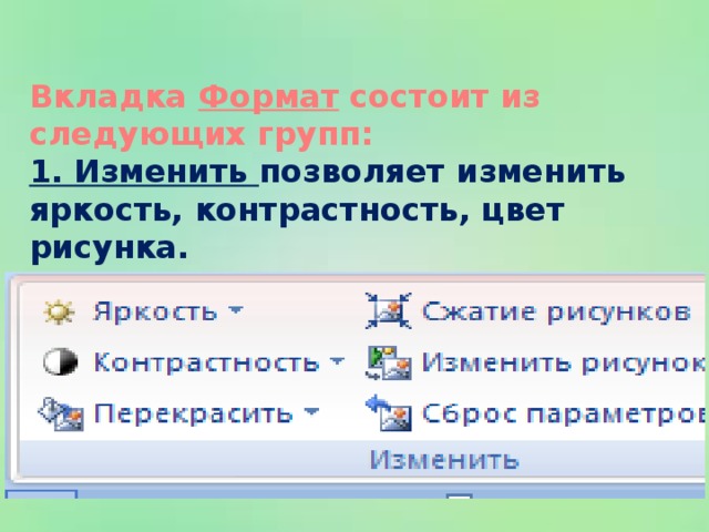 Вкладка Формат состоит из следующих групп: 1. Изменить позволяет изменить яркость, контрастность, цвет рисунка.