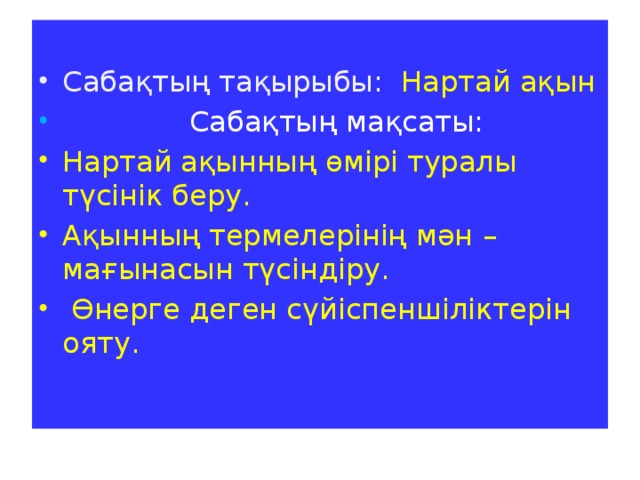 Сабақтың тақырыбы:  Нартай ақын  Сабақтың мақсаты: Нартай ақынның өмірі туралы түсінік беру. Ақынның термелерінің мән –мағынасын түсіндіру.  Өнерге деген сүйіспеншіліктерін ояту.