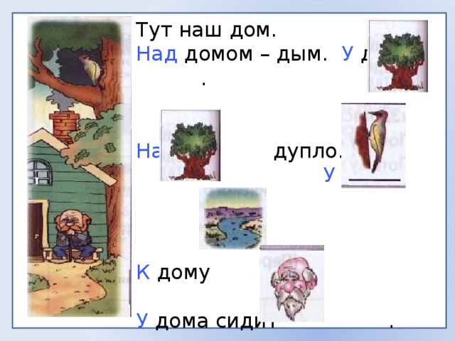 Тут наш дом. Над домом – дым. У дома . На дупло.  У дупла . К дому . У дома сидит .