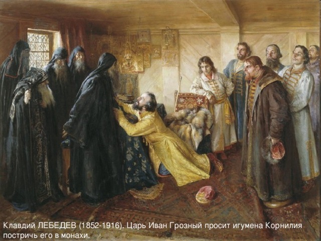 Клавдий ЛЕБЕДЕВ (1852-1916). Царь Иван Грозный просит игумена Корнилия постричь его в монахи.