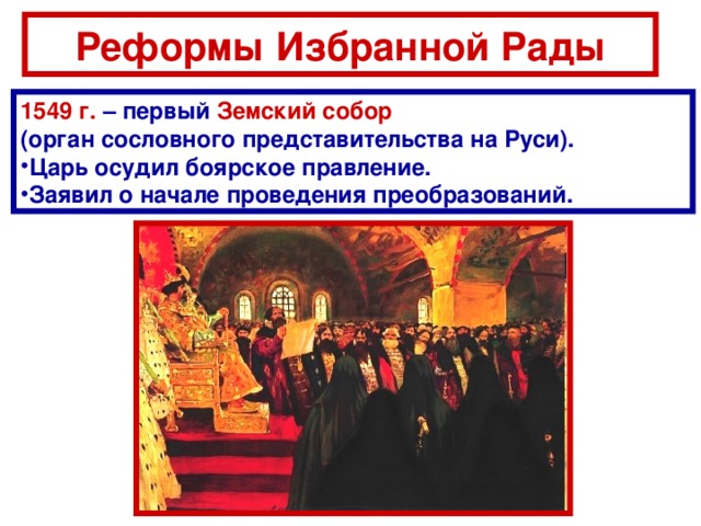 Реформы Избранной Рады 1549 г. – первый Земский собор  (орган сословного представительства  на Руси) .