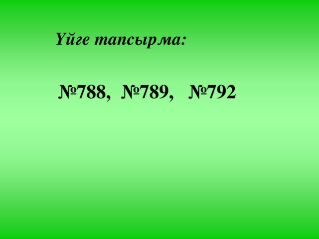 Үйге тапсырма: № 788, №789, №792