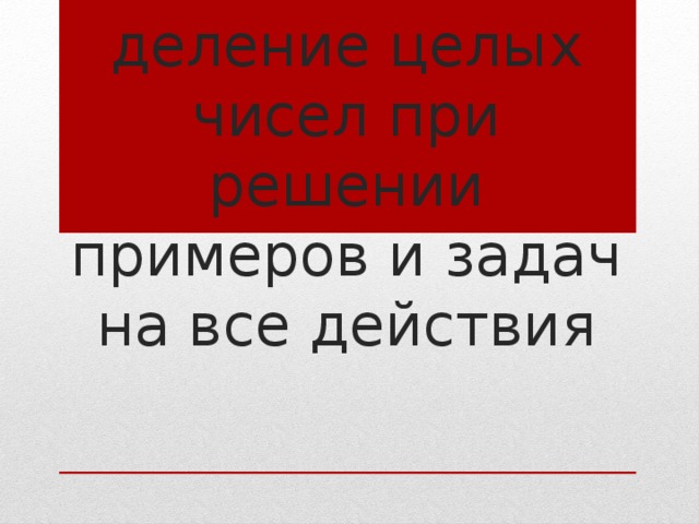 Умножение и деление целых чисел при решении примеров и задач на все действия