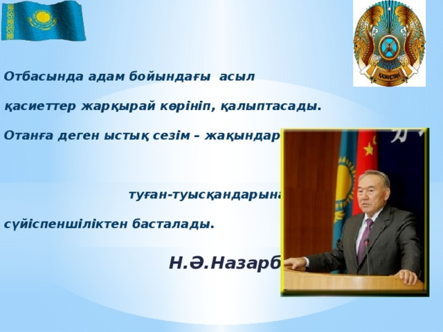 Отбасында адам бойындағы асыл  қасиеттер жарқырай көрініп, қалыптасады.  Отанға деген ыстық сезім – жақындарына,  туған-туысқандарына деген  сүйіспеншіліктен басталады.  Н.Ә.Назарбаев