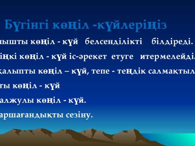 Бүгінгі көңіл -күйлеріңіз Қызыл - қуанышты көңіл - күй белсенділікті білдіреді. Сары - көтеріңкі көңіл - күй іс-әрекет етуге итермелейді. Жасыл - бірқалыпты көңіл – күй, тепе - теңдік салмақтылықты білдіреді. Көк  - қалыпты көңіл - күй Қоңыр – қобалжулы көңіл - күй. Ақ - қажу, шаршағандықты сезіну.