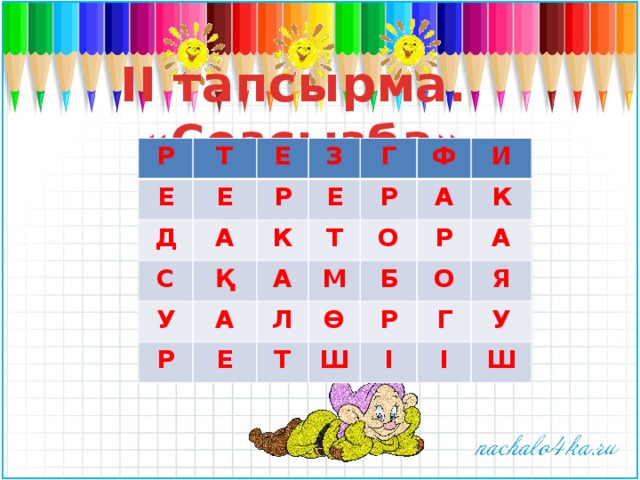 ІІ тапсырма. «Сөзсызба» Р Т Е Д Е Е А З С Р К Қ Е Г У Т А Ф Р А Р А Е М О Л И Ө Р Т К Б А Ш О Р Г Я І І У Ш Р Е Т Е Е Д З Р С А У Е Г Қ К Р Р Т Ф А А О Л И А М Е К Т Б Ө Р Р Ш А О І Я Г І У Ш